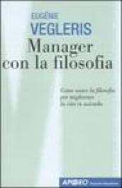 Manager con la filosofia. Come usare la filosofia per migliorare la vita in azienda