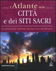 L'atlante delle città e dei siti sacri. Tra misticismo, fede e simbolismo, alla scoperta dei luoghi dello spirito. Ediz. illustrata