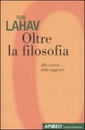 Oltre la filosofia. Alla ricerca della saggezza