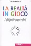 Realtà in gioco. Perché i giochi ci rendono migliori e come possono cambiare il mondo (La)