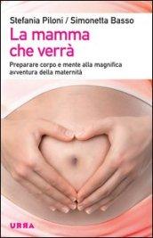 La mamma che verrà. Preparare corpo e mente alla magnifica avventura della maternità