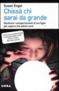 Chissà chi sarai da grande. Decifrare i comportamenti di tuo figlio per sapere che adulto sarà