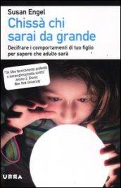 Chissà chi sarai da grande. Decifrare i comportamenti di tuo figlio per sapere che adulto sarà