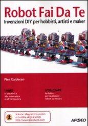 Robot fai da te. Invenzioni diy per hobbisti, artisti e maker