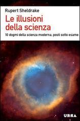 Le illusioni della scienza. 10 dogmi della scienza moderna posti sotto esame