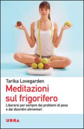 Meditazioni sul frigorifero. Liberarsi per sempre dai problemi di peso e dai disordini alimentari