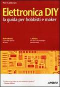 Elettronica DIY. La guida per hobbisti e maker