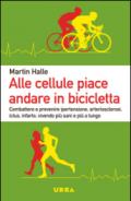 Alle cellule piace andare in bicicletta. Combattere e prevenire ipertensione, arteriosclerosi, ictus, infarto, vivendo più sani e più a lungo