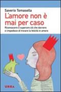 L'amore non è mai per caso. Riconoscere e superare ciò che davvero ci impedisce di trovare la felicità in amore