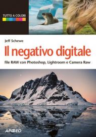 Il negativo digitale. File RAW con Photoshop, Lightroom e Camera RAW