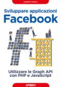 Sviluppare applicazioni Facebook. Sfruttare le graph API con PHP e Javascript