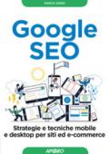 Google SEO. Strategie e tecniche mobile e desktop per siti ed e-commerce