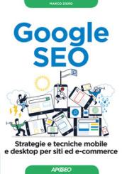 Google SEO. Strategie e tecniche mobile e desktop per siti ed e-commerce