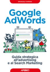 Google AdWords. Guida strategica all'advertising e al search marketing