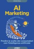AI marketing. Intelligenza artificiale e machine learning per predire le scelte dei consumatori