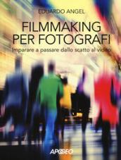 Filmmaking per fotografi. Imparare a passare dallo scatto al video