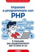 Imparare a programmare con PHP: Il manuale per programmatori dai 13 anni in su