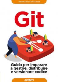 Git. Guida per imparare a gestire, distribuire e versionare codice