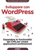 Sviluppare con WordPress. Espandere le funzionalità del CMS per creare applicazioni professionali