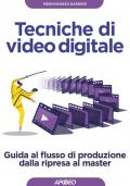 Tecniche di video digitale. Guida al flusso di produzione dalla ripresa al master