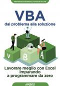 VBA dal problema alla soluzione. Lavorare meglio con Excel imparando a programmare da zero