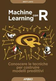 Machine learning con R. Conoscere le tecniche per costruire modelli predittivi