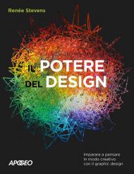 Il potere del design. Imparare a pensare in modo creativo con il graphic design