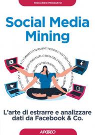 Social media mining. L'arte di estrarre e analizzare dati da Facebook & co.