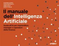 Il manuale dell'Intelligenza Artificiale. Guida all'IA per imprenditori, manager e operatori della finanza
