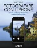 Fotografare con l'iPhone. Catturare immagini come un professionista usando lo smartphone. Ediz. illustrata