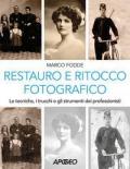 Restauro e ritocco fotografico. Le tecniche, i trucchi e gli strumenti dei professionisti