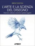 Arte e la scienza del disegno. Osservare, analizzare e riprodurre qualsiasi soggetto (L')