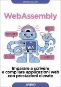 Webassembly. Imparare a scrivere e compilare applicazioni web con prestazioni elevate