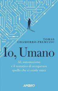 Io, umano. AI, automazione e il tentativo di recuperare quello che ci rende unici