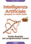 Intelligenza artificiale spiegata in modo facile. Guida illustrata per programmatori curiosi. Ediz. illustrata