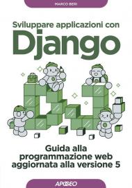 Sviluppare applicazioni con Django. Guida alla programmazione web aggiornata alla versione 5