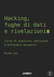 Hacking, fughe di dati e rivelazioni. L'arte di acquisire, analizzare e diffondere documenti