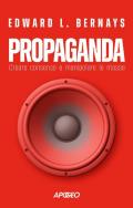 Propaganda. Creare consenso e manipolare le masse