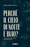 Perché il cielo di notte è buio? Curiosità, stranezze e misteri irrisolti dell'universo