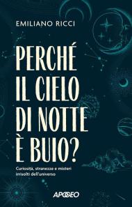 Perché il cielo di notte è buio? Curiosità, stranezze e misteri irrisolti dell'universo
