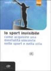 Lo sport invisibile. Come acquisire una mentalità vincente nello sport e nella vita