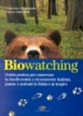 Biowatching. Guida pratica per osservare la biodiversità e riconoscere habitat, piante e animali in Italia e ai tropici