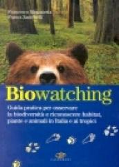 Biowatching. Guida pratica per osservare la biodiversità e riconoscere habitat, piante e animali in Italia e ai tropici