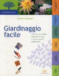 Giardinaggio facile. Come fare poca fatica, risparmiare tempo e ottenere grandi soddisfazioni