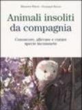 Animali insoliti da compagnia. Conoscere, allevare e curare specie inconsuete