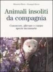 Animali insoliti da compagnia. Conoscere, allevare e curare specie inconsuete