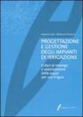 Progettazione e gestione degli impianti di irrigazione. Criteri di impiego e valorizzazione delle acque per uso irriguo