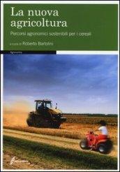 La nuova agricoltura. Percorsi agronomici sostenibili per i cereali. Ediz. illustrata