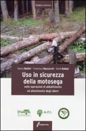 Uso in sicurezza della motosega nelle operazioni di abbattimento ed allestimento degli alberi. Ediz. illustrata