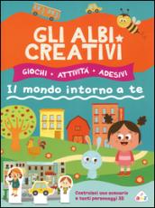 Gli albi creativi. Il mondo intorno a te. Con adesivi. Ediz. illustrata